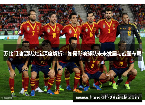 苏比门迪留队决定深度解析:如何影响球队未来发展与战略布局 苏比门迪留队决定深度解析:如何影响球队未来发展与战略布局