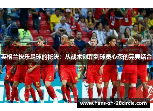 英格兰快乐足球的秘诀:从战术创新到球员心态的完美结合 英格兰快乐足球的秘诀:从战术创新到球员心态的完美结合