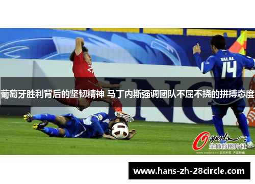 葡萄牙胜利背后的坚韧精神 马丁内斯强调团队不屈不挠的拼搏态度 葡萄牙胜利背后的坚韧精神 马丁内斯强调团队不屈不挠的拼搏态度