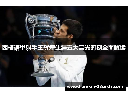 西格诺里射手王辉煌生涯五大高光时刻全面解读 西格诺里射手王辉煌生涯五大高光时刻全面解读