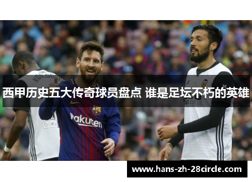西甲历史五大传奇球员盘点 谁是足坛不朽的英雄 西甲历史五大传奇球员盘点 谁是足坛不朽的英雄