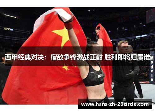 西甲经典对决:宿敌争锋激战正酣 胜利即将归属谁 西甲经典对决:宿敌争锋激战正酣 胜利即将归属谁