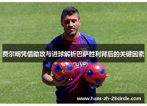 费尔明凭借助攻与进球解析巴萨胜利背后的关键因素 费尔明凭借助攻与进球解析巴萨胜利背后的关键因素