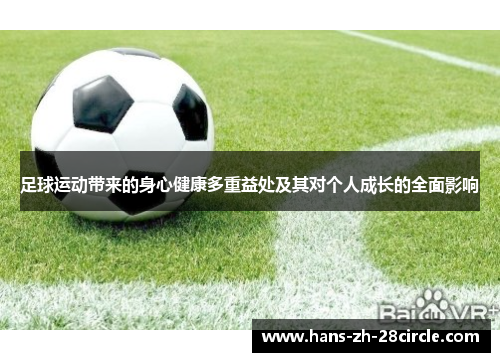足球运动带来的身心健康多重益处及其对个人成长的全面影响 足球运动带来的身心健康多重益处及其对个人成长的全面影响