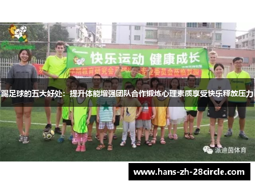 踢足球的五大好处:提升体能增强团队合作锻炼心理素质享受快乐释放压力 踢足球的五大好处:提升体能增强团队合作锻炼心理素质享受快乐释放压力