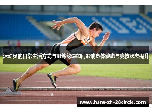 运动员的日常生活方式与训练秘诀如何影响身体健康与竞技状态提升 运动员的日常生活方式与训练秘诀如何影响身体健康与竞技状态提升