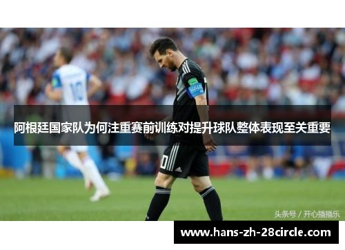 阿根廷国家队为何注重赛前训练对提升球队整体表现至关重要
