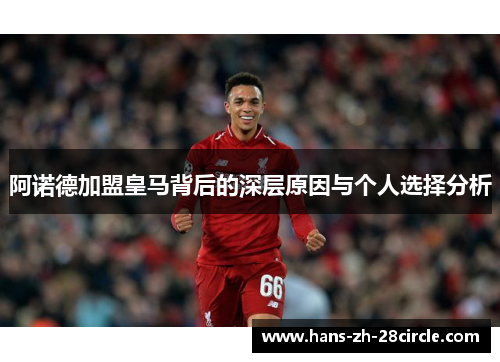 阿诺德加盟皇马背后的深层原因与个人选择分析 阿诺德加盟皇马背后的深层原因与个人选择分析