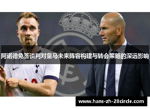 阿诺德免签谈判对皇马未来阵容构建与转会策略的深远影响