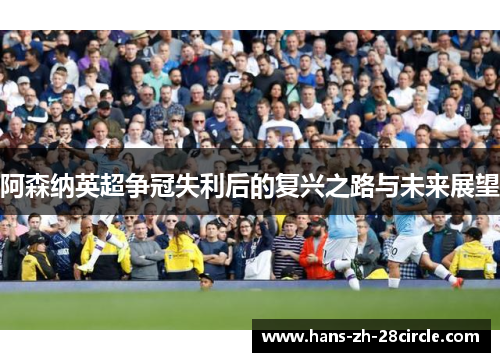 阿森纳英超争冠失利后的复兴之路与未来展望 阿森纳英超争冠失利后的复兴之路与未来展望