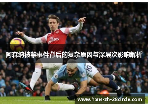 阿森纳被禁事件背后的复杂原因与深层次影响解析 阿森纳被禁事件背后的复杂原因与深层次影响解析