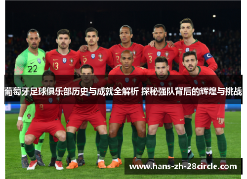 葡萄牙足球俱乐部历史与成就全解析 探秘强队背后的辉煌与挑战 葡萄牙足球俱乐部历史与成就全解析 探秘强队背后的辉煌与挑战