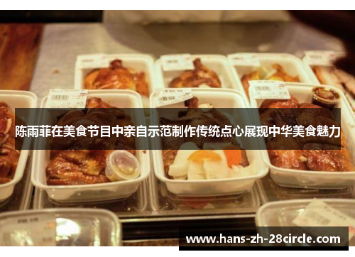 陈雨菲在美食节目中亲自示范制作传统点心展现中华美食魅力 陈雨菲在美食节目中亲自示范制作传统点心展现中华美食魅力