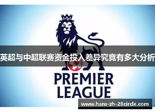 英超与中超联赛资金投入差异究竟有多大分析