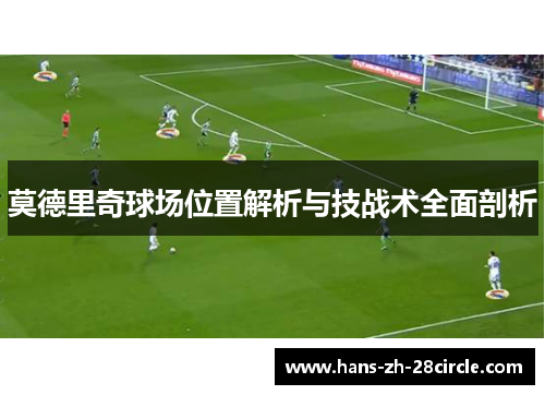 莫德里奇球场位置解析与技战术全面剖析
