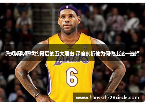 詹姆斯降薪续约背后的五大理由 深度剖析他为何做出这一选择