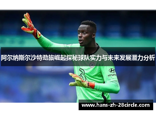 阿尔纳斯尔沙特劲旅崛起探秘球队实力与未来发展潜力分析