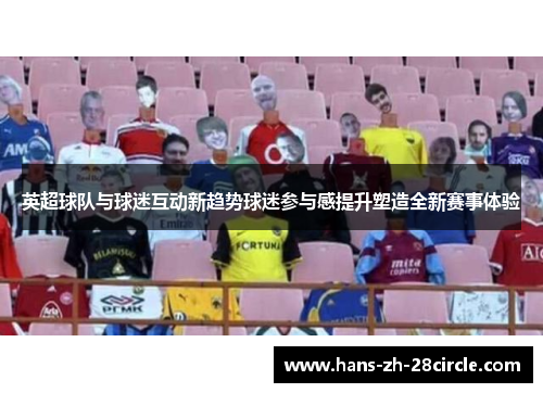 英超球队与球迷互动新趋势球迷参与感提升塑造全新赛事体验 英超球队与球迷互动新趋势球迷参与感提升塑造全新赛事体验