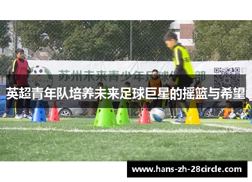 英超青年队培养未来足球巨星的摇篮与希望 英超青年队培养未来足球巨星的摇篮与希望
