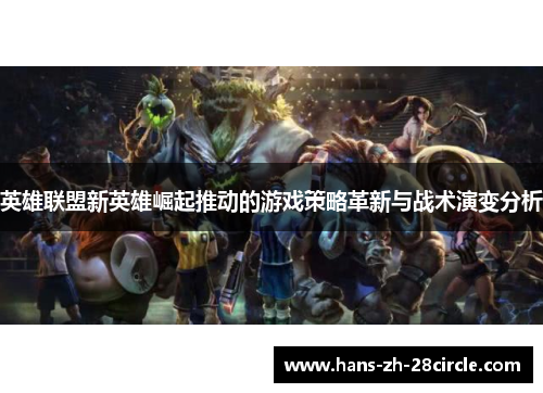 英雄联盟新英雄崛起推动的游戏策略革新与战术演变分析