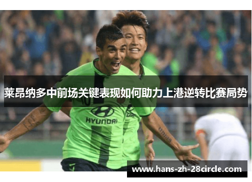 莱昂纳多中前场关键表现如何助力上港逆转比赛局势