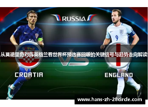 从莫德里奇对阵英格兰看世界杯预选赛回暖的关键信号与趋势走向解读 从莫德里奇对阵英格兰看世界杯预选赛回暖的关键信号与趋势走向解读
