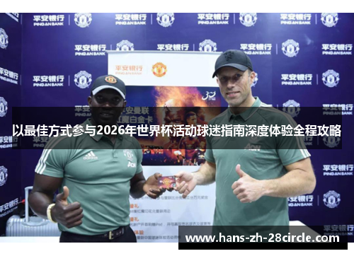 以最佳方式参与2026年世界杯活动球迷指南深度体验全程攻略