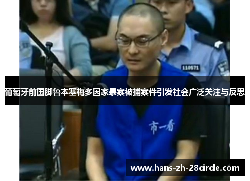 葡萄牙前国脚鲁本塞梅多因家暴案被捕案件引发社会广泛关注与反思