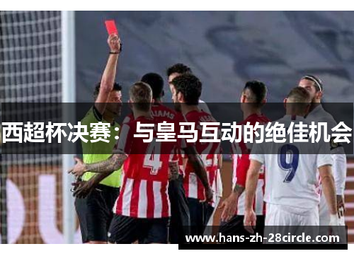 西超杯决赛：与皇马互动的绝佳机会