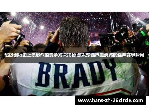 超级碗历史上最激烈的竞争对决揭秘 激发球迷热血沸腾的经典赛事瞬间