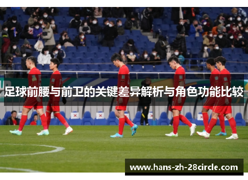 足球前腰与前卫的关键差异解析与角色功能比较