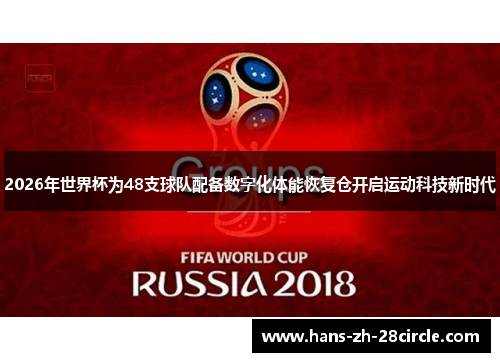 2026年世界杯为48支球队配备数字化体能恢复仓开启运动科技新时代 2026年世界杯为48支球队配备数字化体能恢复仓开启运动科技新时代
