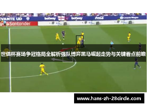世俱杯赛场争冠格局全解析强队博弈黑马崛起走势与关键看点前瞻