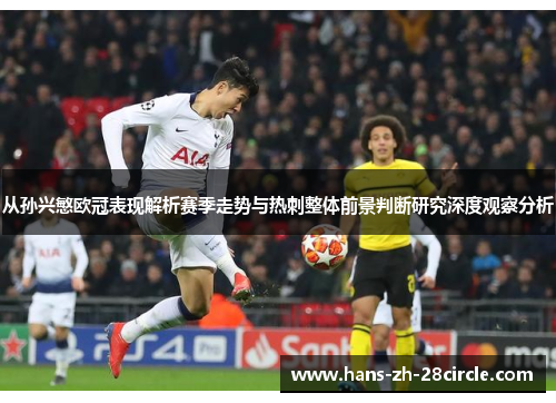 从孙兴慜欧冠表现解析赛季走势与热刺整体前景判断研究深度观察分析