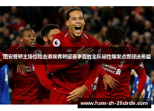 南安普顿主场惊险击退埃弗顿迎赛季首胜全队韧性爆发点燃球迷希望 南安普顿主场惊险击退埃弗顿迎赛季首胜全队韧性爆发点燃球迷希望