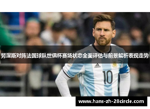 努涅斯对阵法国球队世俱杯赛场状态全面评估与前景解析表现走势 努涅斯对阵法国球队世俱杯赛场状态全面评估与前景解析表现走势