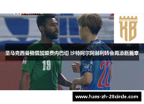 圣马克西曼租借加盟费内巴切 沙特阿尔阿赫利转会再添新篇章 圣马克西曼租借加盟费内巴切 沙特阿尔阿赫利转会再添新篇章