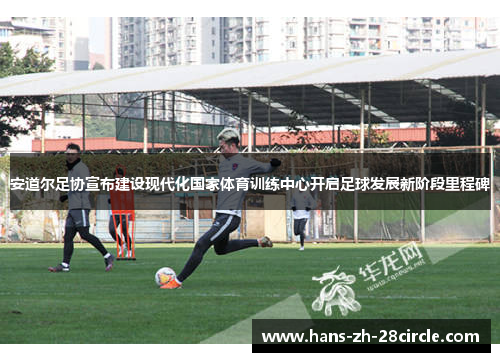 安道尔足协宣布建设现代化国家体育训练中心开启足球发展新阶段里程碑