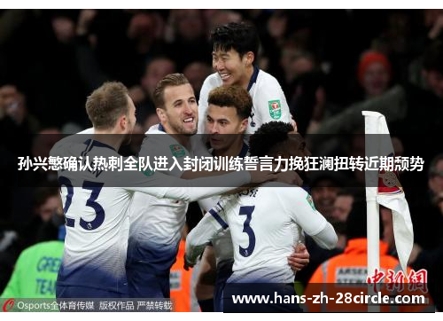 孙兴慜确认热刺全队进入封闭训练誓言力挽狂澜扭转近期颓势