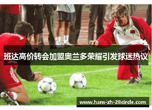 班达高价转会加盟奥兰多荣耀引发球迷热议