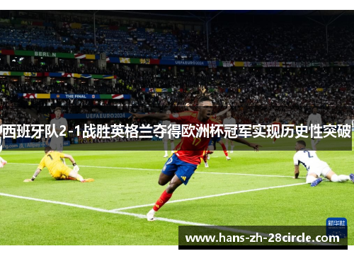 西班牙队2-1战胜英格兰夺得欧洲杯冠军实现历史性突破