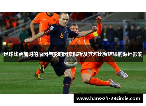 足球比赛加时的原因与影响因素解析及其对比赛结果的深远影响