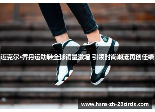 迈克尔·乔丹运动鞋全球销量激增 引领时尚潮流再创佳绩