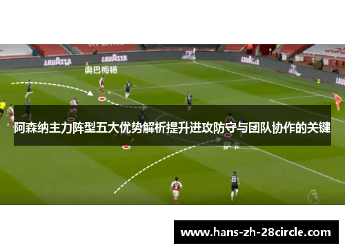 阿森纳主力阵型五大优势解析提升进攻防守与团队协作的关键