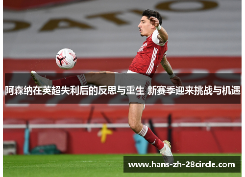 阿森纳在英超失利后的反思与重生 新赛季迎来挑战与机遇