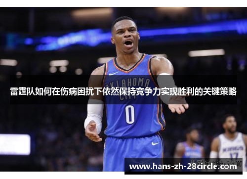 雷霆队如何在伤病困扰下依然保持竞争力实现胜利的关键策略 雷霆队如何在伤病困扰下依然保持竞争力实现胜利的关键策略
